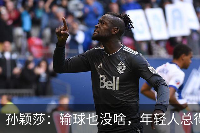 孙颖莎：输球也没啥，年轻人总得成长嘛！